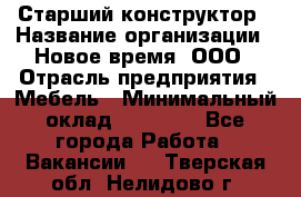 Старший конструктор › Название организации ­ Новое время, ООО › Отрасль предприятия ­ Мебель › Минимальный оклад ­ 30 000 - Все города Работа » Вакансии   . Тверская обл.,Нелидово г.